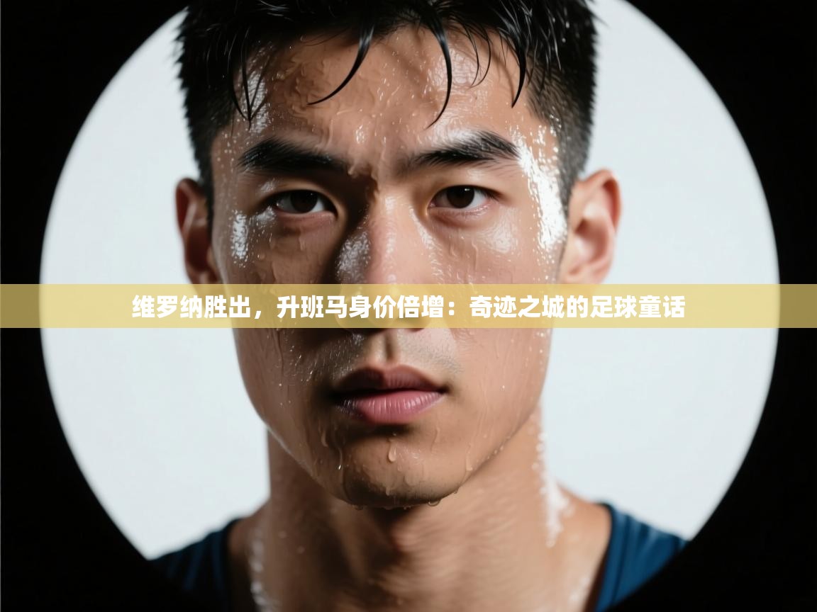 维罗纳胜出,升班马身价倍增:奇迹之城的足球童话 第1张